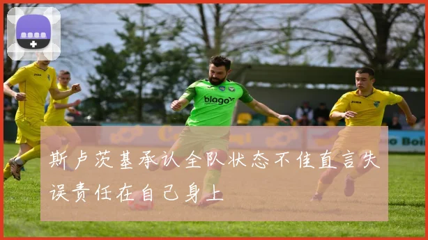 斯卢茨基承认全队状态不佳直言失误责任在自己身上