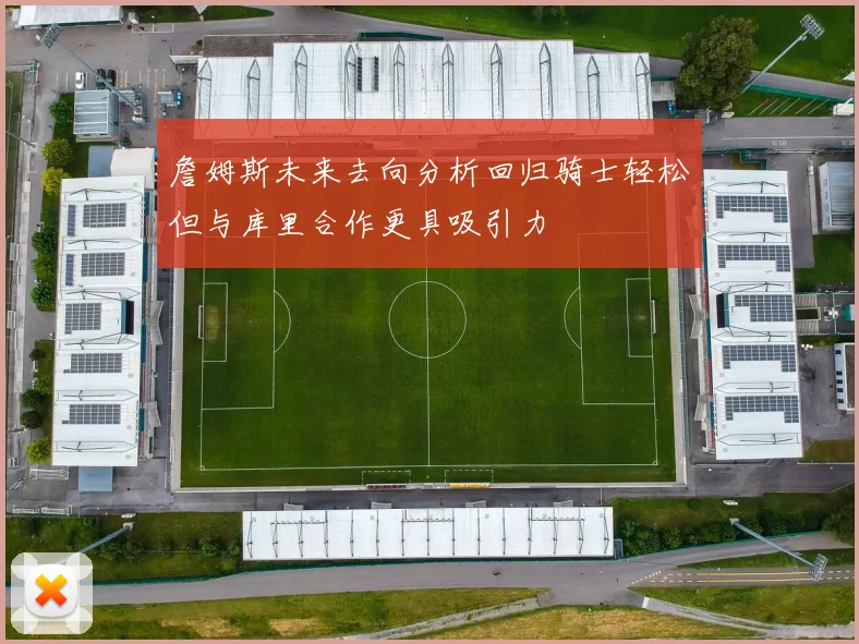 詹姆斯未来去向分析回归骑士轻松但与库里合作更具吸引力