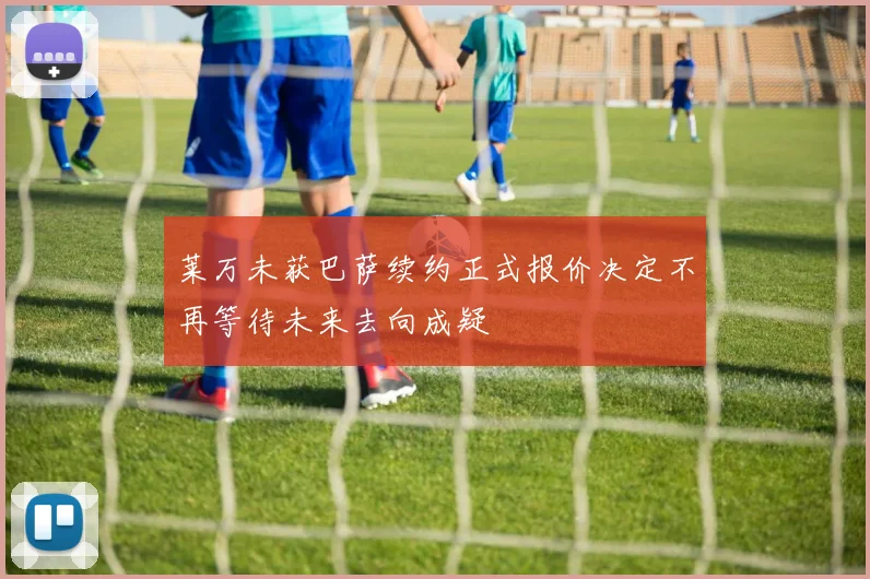 莱万未获巴萨续约正式报价决定不再等待未来去向成疑