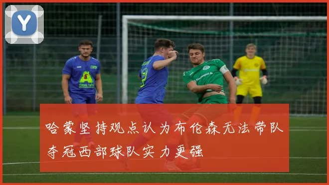 哈蒙坚持观点认为布伦森无法带队夺冠西部球队实力更强