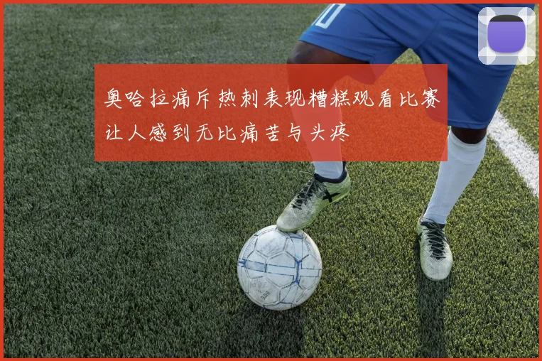 奥哈拉痛斥热刺表现糟糕观看比赛让人感到无比痛苦与头疼