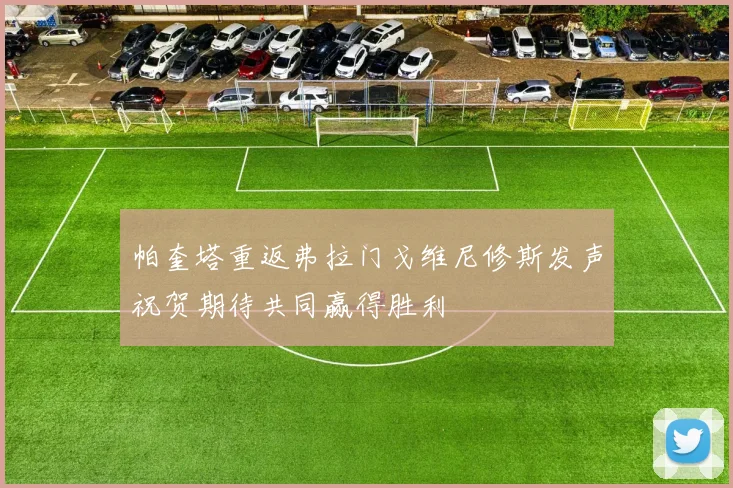 帕奎塔重返弗拉门戈维尼修斯发声祝贺期待共同赢得胜利