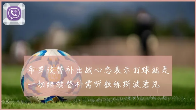 希罗谈替补出战心态表示打球就是一切继续替补需听教练斯波意见