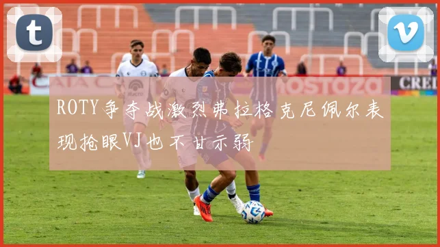 ROTY争夺战激烈弗拉格克尼佩尔表现抢眼VJ也不甘示弱