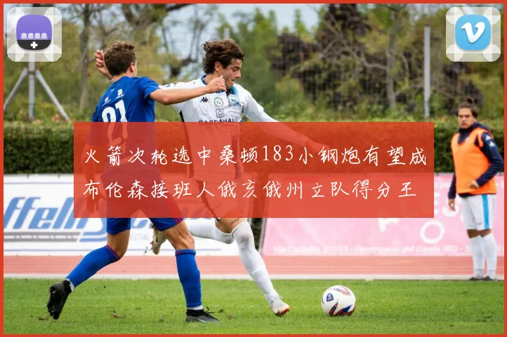 火箭次轮选中桑顿183小钢炮有望成布伦森接班人俄亥俄州立队得分王荣耀加身