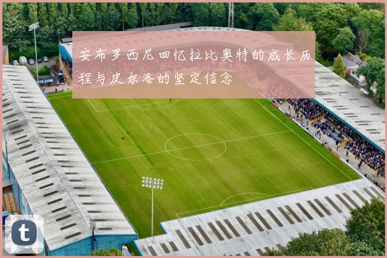 安布罗西尼回忆拉比奥特的成长历程与皮尔洛的坚定信念