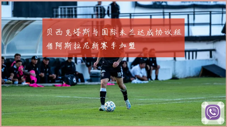 贝西克塔斯与国际米兰达成协议租借阿斯拉尼新赛季加盟