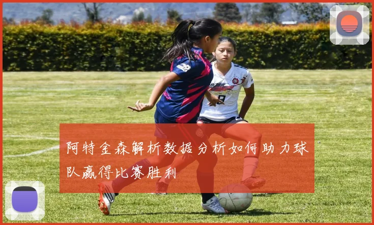 阿特金森解析数据分析如何助力球队赢得比赛胜利
